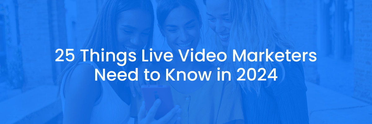 25 Things Live Video Marketers Need to Know in 2024