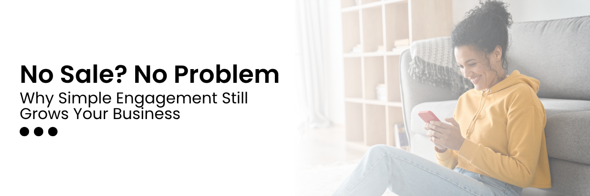 No Sale? No Problem. Why Simple Engagement Still Grows Your Business
