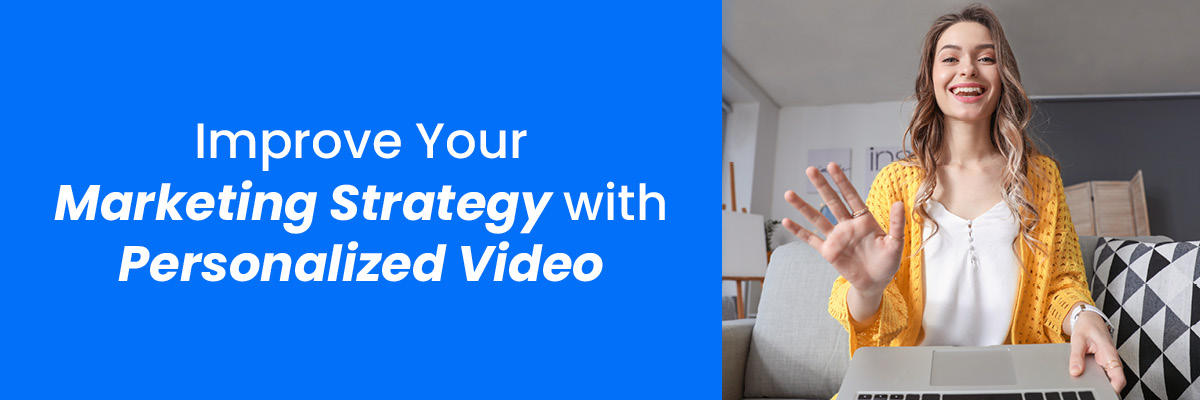 Improve Your Marketing Strategy with Personalized Video
