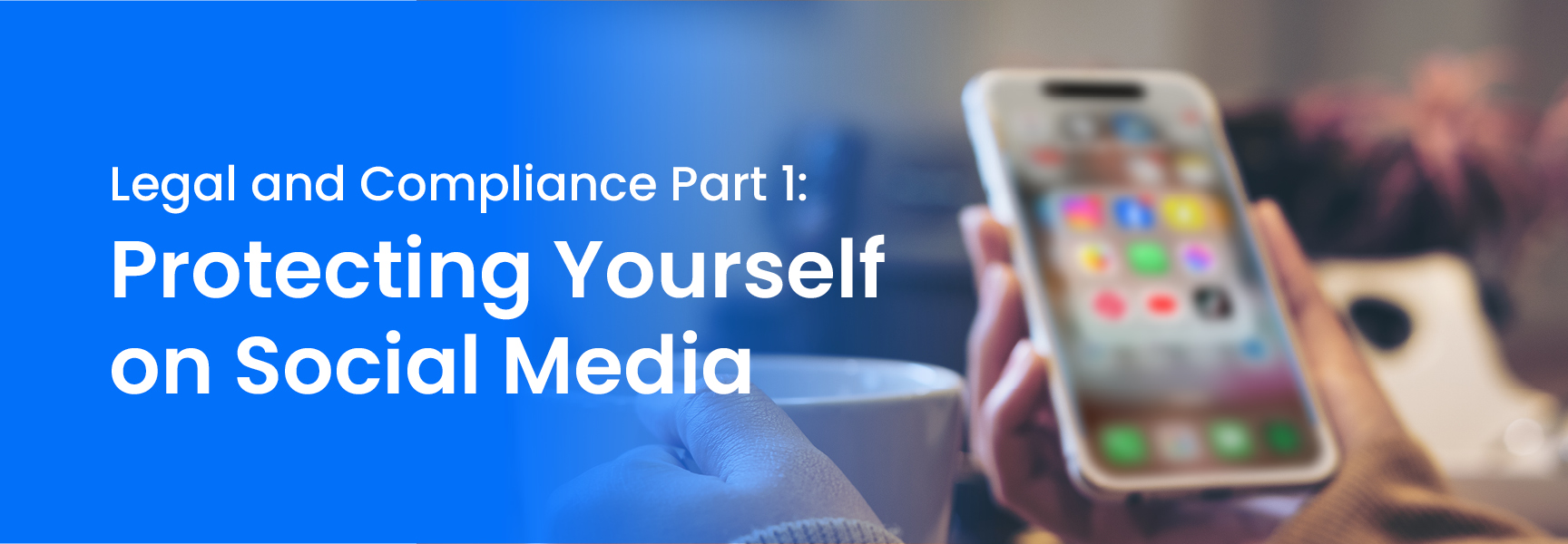 Legal and Compliance Part 1: Protecting Yourself on Social Media